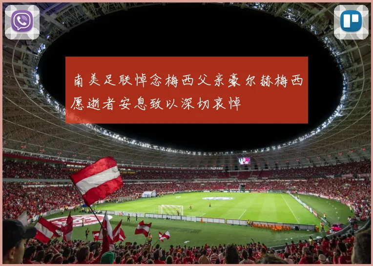 南美足联悼念梅西父亲豪尔赫梅西愿逝者安息致以深切哀悼