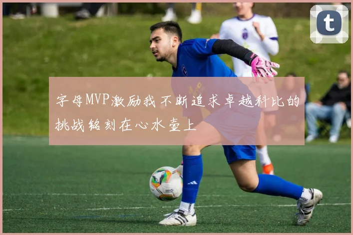 字母MVP激励我不断追求卓越科比的挑战铭刻在心水壶上