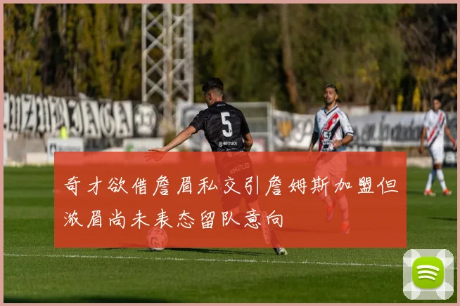 奇才欲借詹眉私交引詹姆斯加盟但浓眉尚未表态留队意向