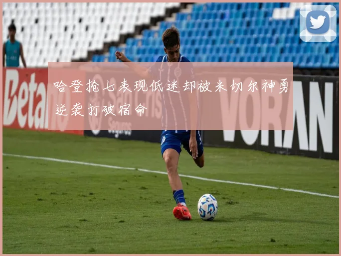 哈登抢七表现低迷却被米切尔神勇逆袭打破宿命