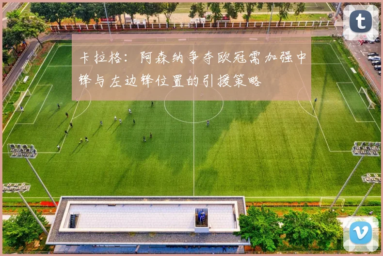 卡拉格：阿森纳争夺欧冠需加强中锋与左边锋位置的引援策略